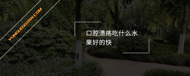 口腔潰瘍吃什么水果好的快？
