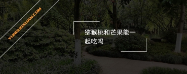 獼猴桃和芒果能一起吃嗎？
